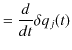 $\displaystyle =\dfrac{d}{dt}\delta q_{j}(t)$
