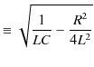 $\displaystyle \equiv\sqrt{\dfrac{1}{LC}-\dfrac{R^{2}}{4L^{2}}}$