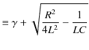 $\displaystyle \equiv\gamma+\sqrt{\dfrac{R^{2}}{4L^{2}}-\dfrac{1}{LC}}$