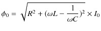 $\displaystyle \phi_{0}=\sqrt{R^{2}+(\omega L-\dfrac{1}{\omega C})^{2}}\times I_{0}$