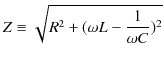 $\displaystyle Z\equiv\sqrt{R^{2}+(\omega L-\dfrac{1}{\omega C})^{2}}$