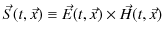 $\displaystyle \vec{S}(t,\vec{x})\equiv\vec{E}(t,\vec{x})\times\vec{H}(t,\vec{x})$