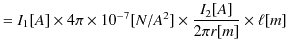 $\displaystyle =I_{1}[A]\times4\pi\times10^{-7}[N/A^{2}]\times\dfrac{I_{2}[A]}{2\pi r[m]}\times\ell[m]$