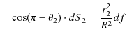 $\displaystyle =\cos(\pi-\theta_{2})\cdot dS_{2}=\dfrac{r_{2}^{2}}{R^{2}}df$