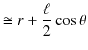 $\displaystyle \cong r+\dfrac{\ell}{2}\cos\theta$