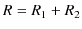 $\displaystyle R=R_{1}+R_{2}$