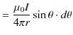 $\displaystyle =\dfrac{\mu_{0}I}{4\pi r}\sin\theta\cdot d\theta$