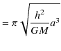 $\displaystyle =\pi\sqrt{\dfrac{h^{2}}{GM}a^{3}}$