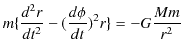 $\displaystyle m\{\dfrac{d^{2}r}{dt^{2}}-(\dfrac{d\phi}{dt})^{2}r\}=-G\dfrac{Mm}{r^{2}}$