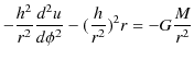 $\displaystyle -\dfrac{h^{2}}{r^{2}}\dfrac{d^{2}u}{d\phi^{2}}-(\dfrac{h}{r^{2}})^{2}r=-G\dfrac{M}{r^{2}}$