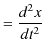 $\displaystyle =\dfrac{d^{2}x}{dt^{2}}$