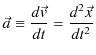 $\displaystyle \vec{a}\equiv\dfrac{d\vec{v}}{dt}=\dfrac{d^{2}\vec{x}}{dt^{2}}$