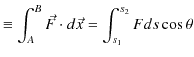 $\displaystyle \equiv\int_{A}^{B}\vec{F}\cdot d\vec{x}=\int_{s_{1}}^{s_{2}}Fds\cos\theta$