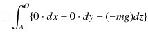 $\displaystyle =\int_{A}^{O}\{0\cdot dx+0\cdot dy+(-mg)dz\}$