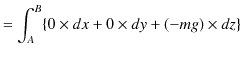 $\displaystyle =\int_{A}^{B}\{0\times dx+0\times dy+(-mg)\times dz\}$