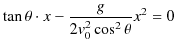 $\displaystyle \tan\theta\cdot x-\dfrac{g}{2v_{0}^{2}\cos^{2}\theta}x^{2}=0$