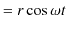 $\displaystyle =r\cos\omega t$