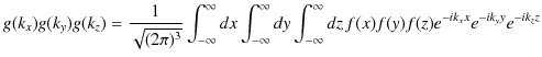 $\displaystyle g(k_{x})g(k_{y})g(k_{z})=\dfrac{1}{\sqrt{(2\pi)^{3}}}\int_{-\inft...
...y}dy\int_{-\infty}^{\infty}dz\,f(x)f(y)f(z)e^{-ik_{x}x}e^{-ik_{y}y}e^{-ik_{z}z}$