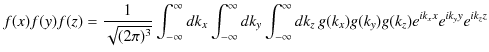 $\displaystyle f(x)f(y)f(z)=\dfrac{1}{\sqrt{(2\pi)^{3}}}\int_{-\infty}^{\infty}d...
...nfty}^{\infty}dk_{z}\,g(k_{x})g(k_{y})g(k_{z})e^{ik_{x}x}e^{ik_{y}y}e^{ik_{z}z}$