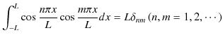 $\displaystyle \int_{-L}^{L}\cos\dfrac{n\pi x}{L}\cos\dfrac{m\pi x}{L}dx=L\delta_{nm}\,(n,m=1,2,\cdots)$