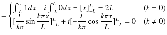 $\displaystyle =\begin{cases}
 \int_{-L}^{L}1dx+i\int_{-L}^{L}0dx=[x]_{-L}^{L}=2...
...}^{L}+i[-\dfrac{L}{k\pi}\cos\dfrac{k\pi x}{L}]_{-L}^{L}=0&(k\neq0)
 \end{cases}$