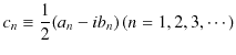 $\displaystyle c_{n}\equiv\dfrac{1}{2}(a_{n}-ib_{n})\,(n=1,2,3,\cdots)$