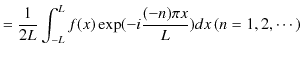 $\displaystyle =\dfrac{1}{2L}\int_{-L}^{L}f(x)\exp(-i\dfrac{(-n)\pi x}{L})dx\,(n=1,2,\cdots)$
