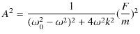 $\displaystyle A^{2}=\dfrac{1}{(\omega_{0}^{2}-\omega^{2})^{2}+4\omega^{2}k^{2}}(\dfrac{F}{m})^{2}$