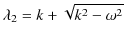 $\displaystyle \lambda_{2}=k+\sqrt{k^{2}-\omega^{2}}$