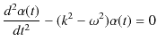 $\displaystyle \dfrac{d^{2}\alpha(t)}{dt^{2}}-(k^{2}-\omega^{2})\alpha(t)=0$