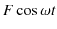 $\displaystyle F\cos\omega t$