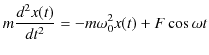 $\displaystyle m\dfrac{d^{2}x(t)}{dt^{2}}=-m\omega_{0}^{2}x(t)+F\cos\omega t$