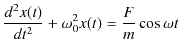 $\displaystyle \dfrac{d^{2}x(t)}{dt^{2}}+\omega_{0}^{2}x(t)=\dfrac{F}{m}\cos\omega t$