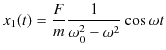 $\displaystyle x_{1}(t)=\dfrac{F}{m}\dfrac{1}{\omega_{0}^{2}-\omega^{2}}\cos\omega t$