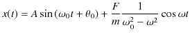 $\displaystyle x(t)=A\sin⁡(\omega_{0}t+\theta_{0})+\dfrac{F}{m}\dfrac{1}{\omega_{0}^{2}-\omega^{2}}\cos\omega t$