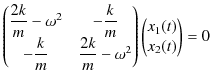 $\displaystyle \begin{pmatrix}
 \dfrac{2k}{m}-\omega^{2}&-\dfrac{k}{m}\\ 
 -\dfr...
...a^{2}
 \end{pmatrix}
 \begin{pmatrix}
 x_{1}(t)
 \\ x_{2}(t)
 \end{pmatrix}
 =0$