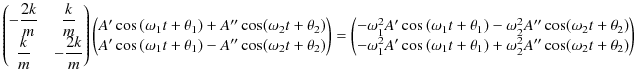 $\displaystyle \begin{pmatrix}
-\dfrac{2k}{m}&\dfrac{k}{m}\\
\dfrac{k}{m}&-\d...
...{1}t+\theta_{1})+\omega_{2}^{2}A''\cos(\omega_{2}t+\theta_{2})
\end{pmatrix}
$