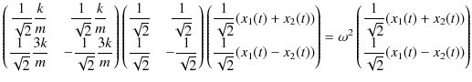 $\displaystyle \begin{pmatrix}
 \dfrac{1}{\sqrt{2}}\dfrac{k}{m}&\dfrac{1}{\sqrt{...
...}}(x_{1}(t)+x_{2}(t))\\ 
 \dfrac{1}{\sqrt{2}}(x_{1}(t)-x_{2}(t))
 \end{pmatrix}$
