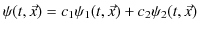 $\displaystyle \psi(t,\vec{x})=c_{1}\psi_{1}(t,\vec{x})+c_{2}\psi_{2}(t,\vec{x})$