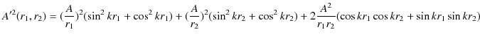 $\displaystyle A'^{2}(r_{1},r_{2})=(\dfrac{A}{r_{1}})^{2}(\sin^{2}kr_{1}+\cos^{2...
..._{2})+2\dfrac{A^{2}}{r_{1}r_{2}}(\cos kr_{1}\cos kr_{2}+\sin kr_{1}\sin kr_{2})$