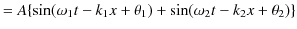 $\displaystyle =A\{\sin(\omega_{1}t-k_{1}x+\theta_{1})+\sin(\omega_{2}t-k_{2}x+\theta_{2})\}$