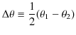 $\displaystyle \Delta\theta\equiv\dfrac{1}{2}(\theta_{1}-\theta_{2})$