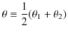 $\displaystyle \theta\equiv\dfrac{1}{2}(\theta_{1}+\theta_{2})$