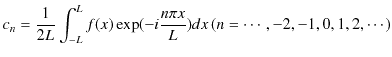 $\displaystyle c_{n}=\dfrac{1}{2L}\int_{-L}^{L}f(x)\exp(-i\dfrac{n\pi x}{L})dx\,(n=\cdots,-2,-1,0,1,2,\cdots)$