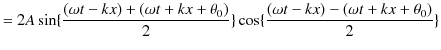 $\displaystyle =2A\sin\{\dfrac{(\omega t-kx)+(\omega t+kx+\theta_{0})}{2}\}\cos\{\dfrac{(\omega t-kx)-(\omega t+kx+\theta_{0})}{2}\}$