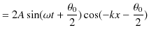 $\displaystyle =2A\sin(\omega t+\dfrac{\theta_{0}}{2})\cos(-kx-\dfrac{\theta_{0}}{2})$