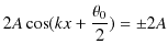 $\displaystyle 2A\cos(kx+\dfrac{\theta_{0}}{2})=\pm2A$