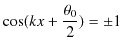$\displaystyle \cos(kx+\dfrac{\theta_{0}}{2})=\pm1$
