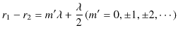 $\displaystyle r_{1}-r_{2}=m'\lambda+\dfrac{\lambda}{2}\,(m'=0,\pm1,\pm2,\cdots)$