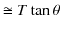 $\displaystyle \cong T\tan\theta$